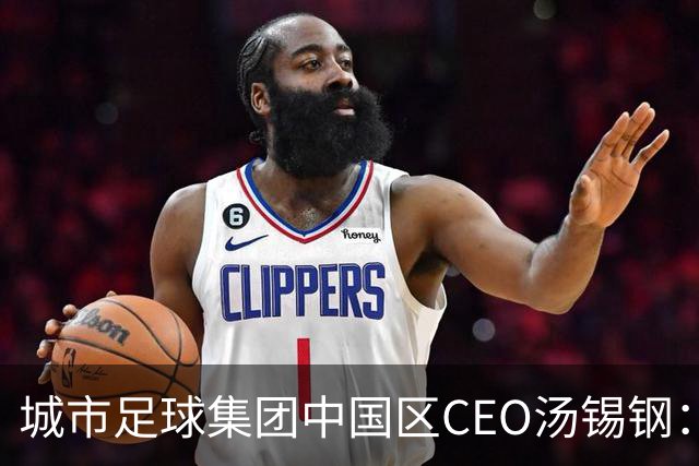 城市足球集团中国区CEO汤锡钢：中国最缺的是社区足球