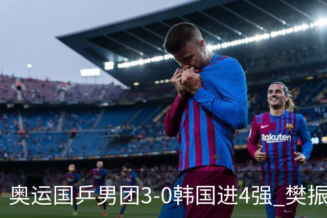 奥运国乒男团3-0韩国进4强 樊振东王楚钦各丢1局