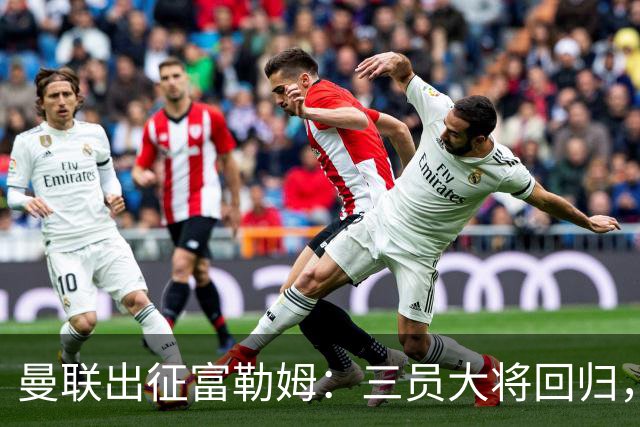 曼联出征富勒姆：三员大将回归，塞斯科缺席，卡里克回应帅位危机